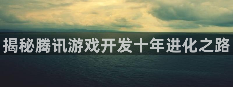 沐鸣注册网站是什么：揭秘腾讯游戏开发十年