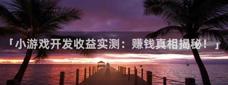 沐鸣娱乐官方平台：「小游戏开发收益实测：