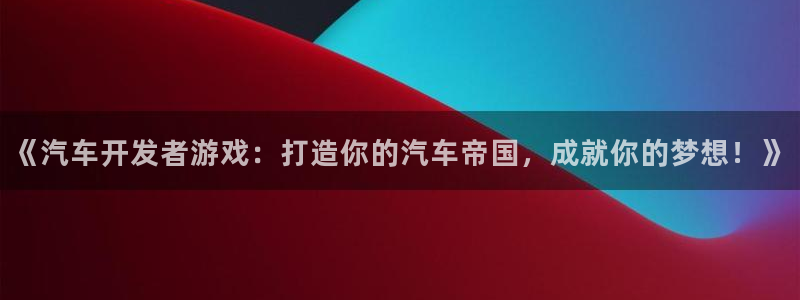 沐鸣登录地址：《汽车开发者游戏：打造你的