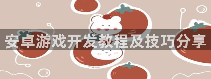 沐鸣娱乐注册平台怎么样：安卓游戏开发教程