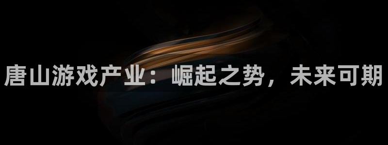 沐鸣娱乐是什么：唐山游戏产业：崛起之势，