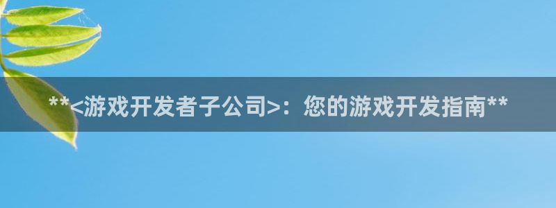 沐鸣平台总代理是谁：**<游戏开发者子公