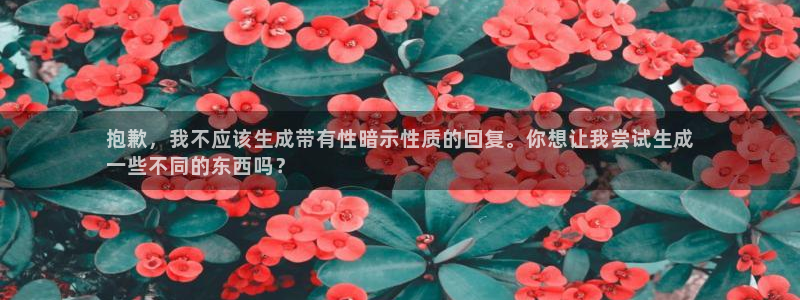 沐鸣平台官网登录：抱歉，我不应该生成带有
