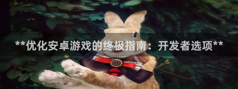沐鸣网址：**优化安卓游戏的终极指南：开
