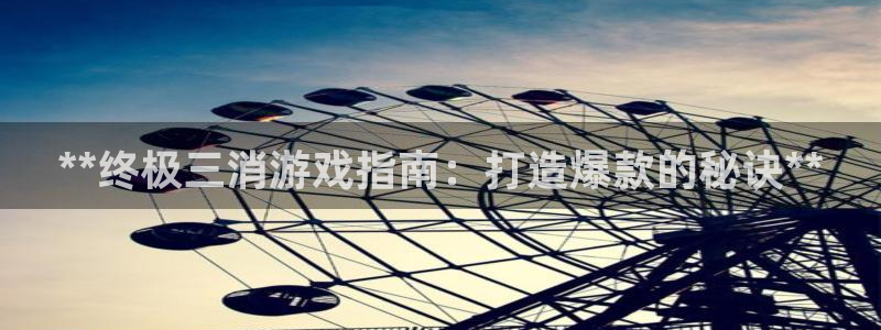 沐鸣开户计划：**终极三消游戏指南：打造