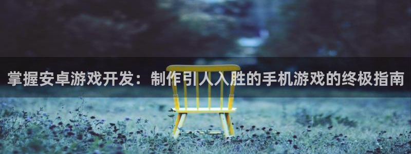 沐鸣娱乐注册平台有哪些：掌握安卓游戏开发