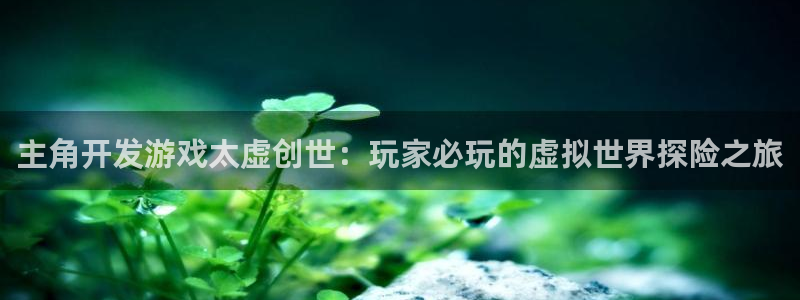 沐鸣网址官网：主角开发游戏太虚创世：玩家