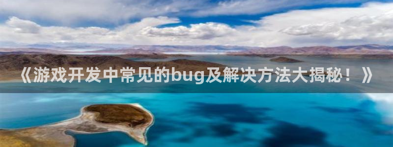 沐鸣娱乐1：《游戏开发中常见的bug及解