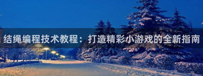 沐鸣登录网址：结绳编程技术教程：打造精彩小游戏的全
